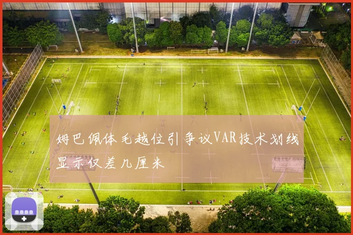 姆巴佩体毛越位引争议VAR技术划线显示仅差几厘米