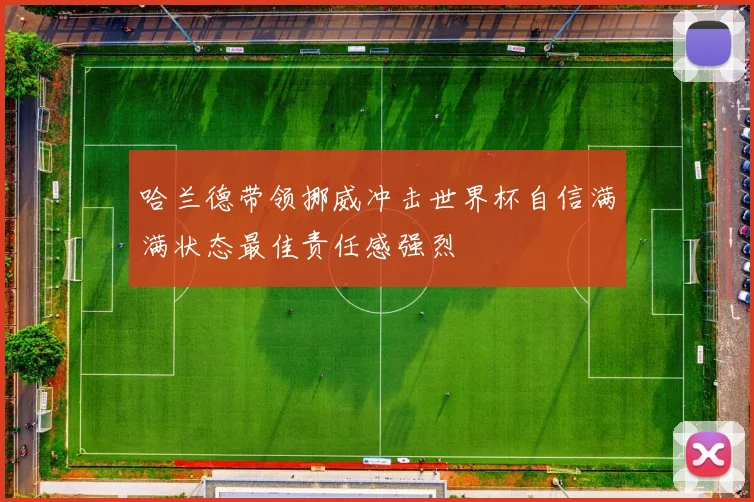 哈兰德带领挪威冲击世界杯自信满满状态最佳责任感强烈