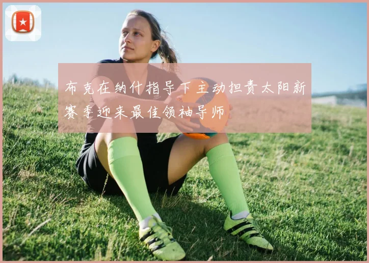 布克在纳什指导下主动担责太阳新赛季迎来最佳领袖导师