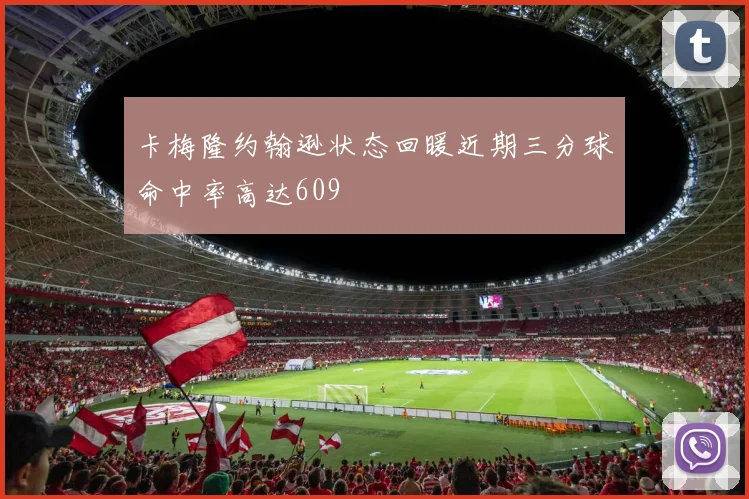 卡梅隆约翰逊状态回暖近期三分球命中率高达609
