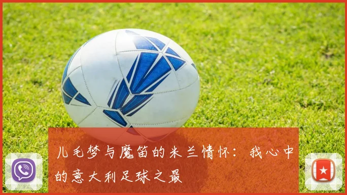 儿毛梦与魔笛的米兰情怀：我心中的意大利足球之最