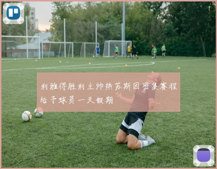 利雅得胜利主帅热苏斯因密集赛程给予球员一天假期