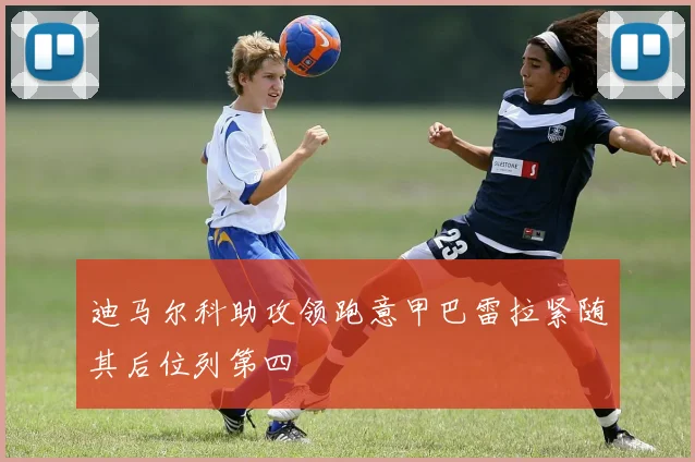 迪马尔科助攻领跑意甲巴雷拉紧随其后位列第四