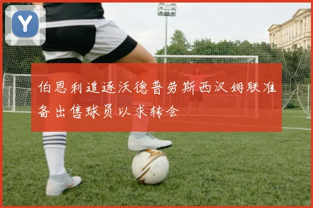 伯恩利追逐沃德普劳斯西汉姆联准备出售球员以求转会