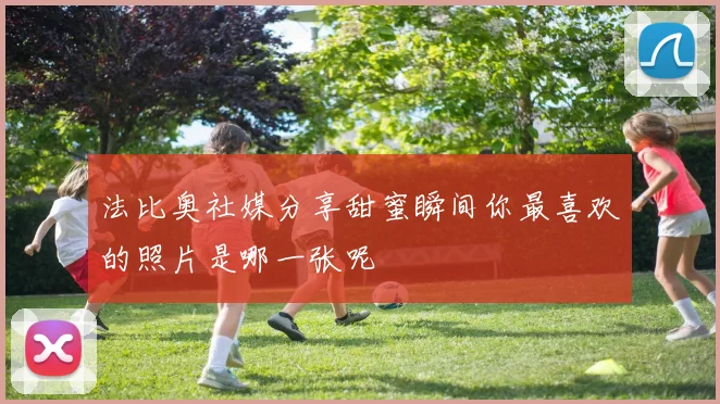 法比奥社媒分享甜蜜瞬间你最喜欢的照片是哪一张呢