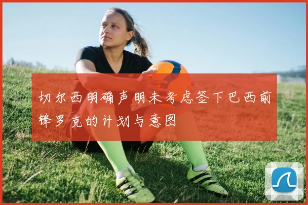 切尔西明确声明未考虑签下巴西前锋罗克的计划与意图