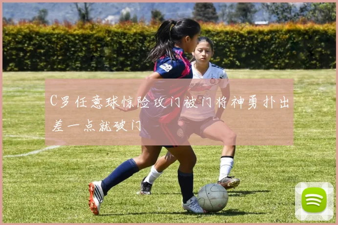 C罗任意球惊险攻门被门将神勇扑出差一点就破门
