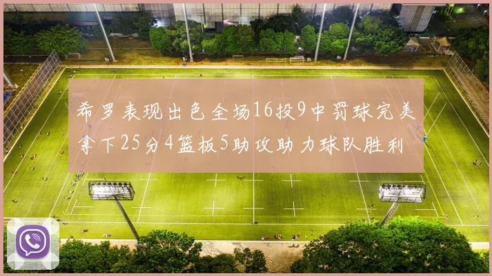希罗表现出色全场16投9中罚球完美拿下25分4篮板5助攻助力球队胜利