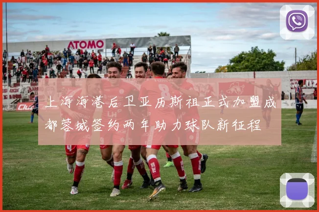 上海海港后卫亚历斯祖正式加盟成都蓉城签约两年助力球队新征程