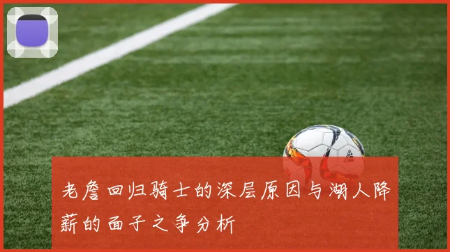 老詹回归骑士的深层原因与湖人降薪的面子之争分析