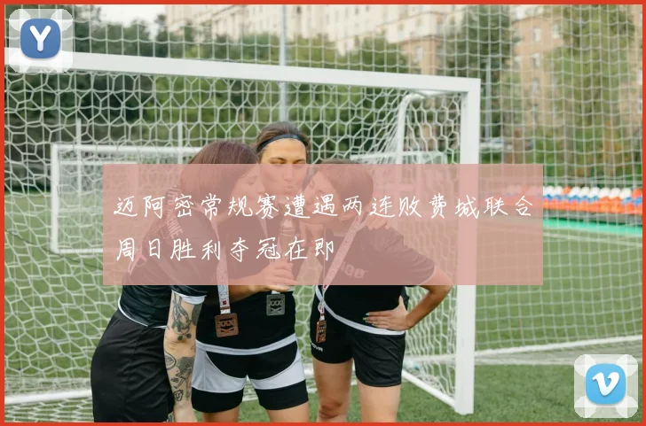 迈阿密常规赛遭遇两连败费城联合周日胜利夺冠在即
