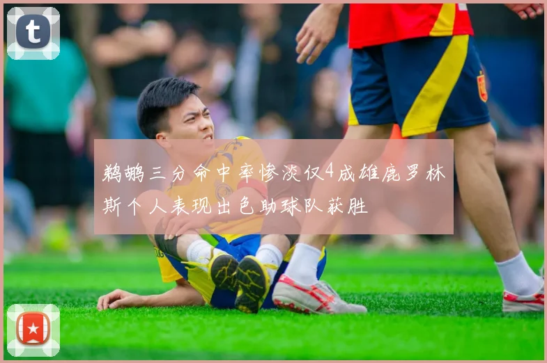 鹈鹕三分命中率惨淡仅4成雄鹿罗林斯个人表现出色助球队获胜