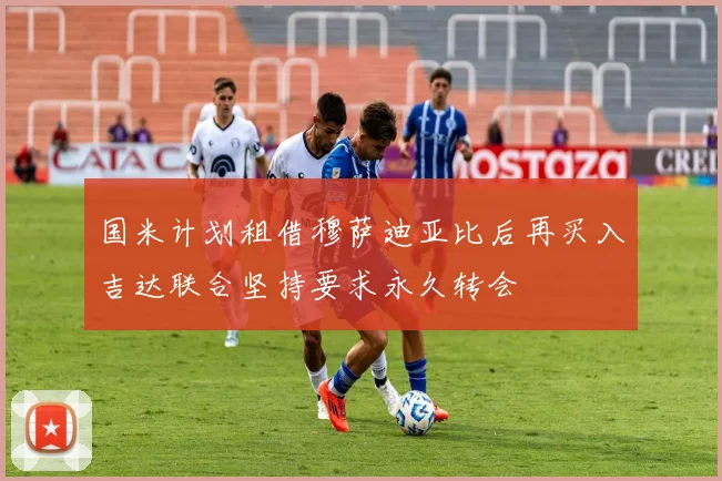 国米计划租借穆萨迪亚比后再买入吉达联合坚持要求永久转会