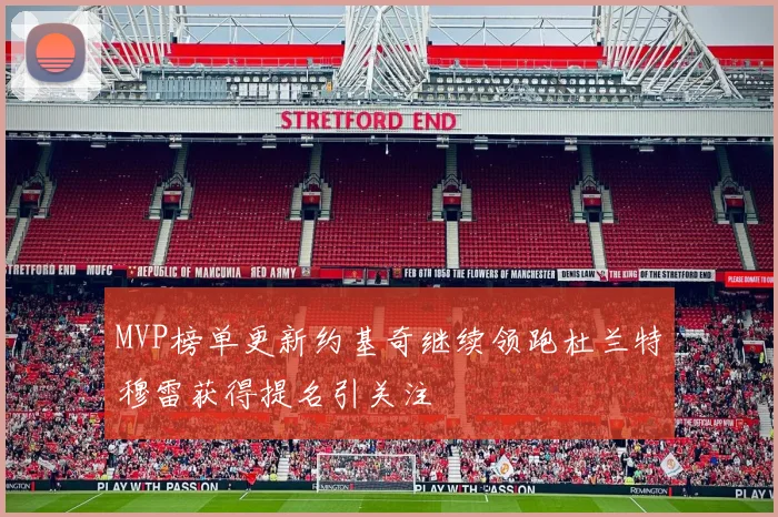 MVP榜单更新约基奇继续领跑杜兰特穆雷获得提名引关注
