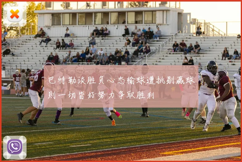 巴特勒谈胜负心态输球遭挑剔赢球则一切皆好努力争取胜利