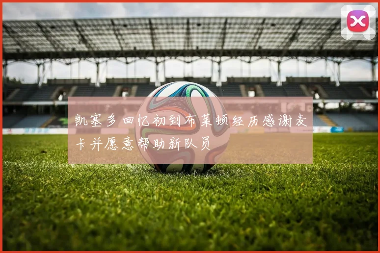 凯塞多回忆初到布莱顿经历感谢麦卡并愿意帮助新队员