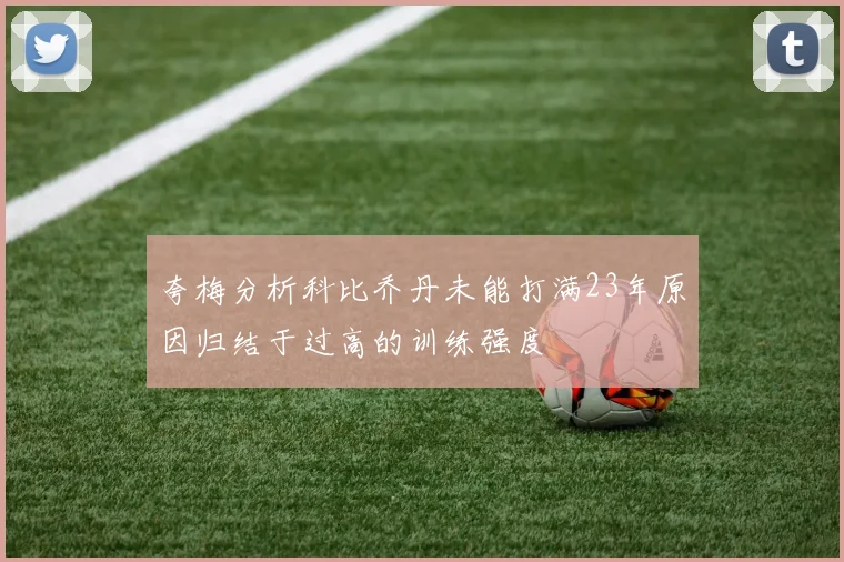 夸梅分析科比乔丹未能打满23年原因归结于过高的训练强度