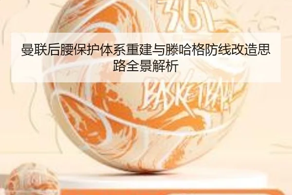 曼联后腰保护体系重建与滕哈格防线改造思路全景解析 - ManBetX
