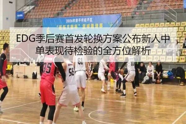EDG季后赛首发轮换方案公布新人中单表现待检验的全方位解析 | ManBetX